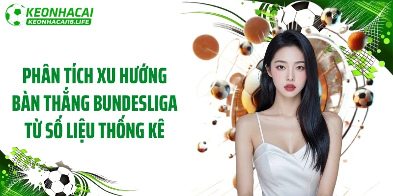 Phân tích xu hướng bàn thắng Bundesliga từ số liệu thống kê